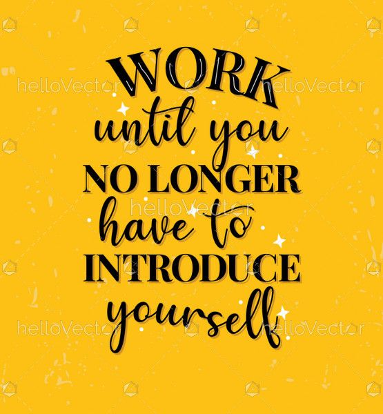 Work until you no longer have to introduce yourself
