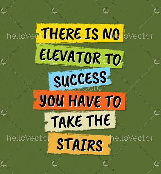 There is no elevator to success you have to take the stairs